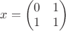 $x = \begin{pmatrix}0 & 1\\ 1 & 1\end{pmatrix}$