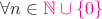 $\forall n\in{\color{magenta}\mathbb{N}\cup\{0\}}$