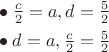 $\begin{array}{l}\bullet\;\frac c 2=a, d=\frac 5 2\\[1ex]\bullet\;d=a, \frac c 2=\frac 5 2\end{array}$