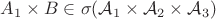 $A_1\times B \in  \sigma(  \mathcal{A}_1 \times\mathcal{A}_2 \times  \mathcal{A}_3)$