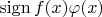 $\operatorname{sign} f(x) \varphi(x) $