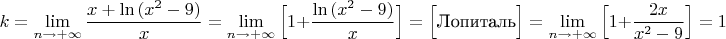 $$k=\lim\limits_{n \to +\infty}\dfrac{x+\ln {(x^2-9)}}{x}=\lim\limits_{n \to +\infty}\Big[1+\dfrac{\ln {(x^2-9)}}{x}\Big]=\Big [\text{Лопиталь}\Big]=\lim\limits_{n \to +\infty}\Big[1+\dfrac{2x}{x^2-9}\Big]=1$$