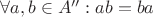 $\forall a,b\in A'': ab=ba$