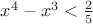 $x^4-x^3<\frac2 5$