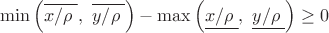 $\[\min \left( \overline{{x}/{\rho }\;},\ \overline{{y}/{\rho }\;} \right)-\max \left( \underline{{x}/{\rho }\;},\ \underline{{y}/{\rho }\;} \right)\ge 0\]$