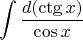 $$ \int {\frac {d{(\ctg x)}} {\cos x}} $$