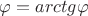 ${\varphi}={arctg{\varphi}}$