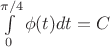 $\int\limits_0^{\pi/4}\phi(t)dt=C$