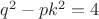 $q^2-pk^2=4$