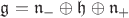 $\mathfrak{g} = \mathfrak{n}_- \oplus \mathfrak{h} \oplus \mathfrak{n}_+$