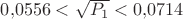 $0{,}0556<\sqrt{P_1}<0{,}0714}$