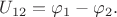 $U_{12}=\varphi_1-\varphi_2.$