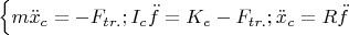 $
\left\{ \matrix{
  m\ddot x_c  =  - F_{tr.} ; \hfill \cr 
  I_c \ddot f = K_e  - F_{tr.};  \hfill \cr 
  \ddot x_c  = R\ddot f \hfill \cr}  \right.
$