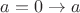 $a = 0 \rightarrow a$