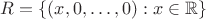 $R = \{ (x, 0, \ldots, 0) : x \in \mathbb{R} \}$