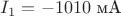 $I_1=-1010\text{ мА}$