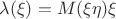 $\lambda(\xi)=M{(\xi\eta)}\xi$