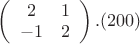 $\left(
 \begin {array} {ccc}
2 & 1\\
-1 &  2 \\
\end {array}
\right).(200)$