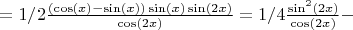 $= 1/2 \frac{(\cos(x) - \sin(x))\sin(x)\sin(2x)}{\cos(2x)} = 1/4\frac{\sin^2(2x)}{\cos(2x)} - $