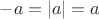$-a = |a| = a$