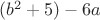 $ (b^2+5) - 6a $