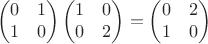 $$ \begin{pmatrix} 0 & 1 \\ 1 & 0 \end{pmatrix} \begin{pmatrix} 1 & 0 \\ 0 & 2 \end{pmatrix}= \begin{pmatrix} 0 & 2 \\ 1 & 0 \end{pmatrix} $$