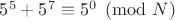 $5^5+5^7\equiv5^0\pmod{N}$