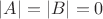 $|A|=|B|=0$