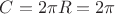 $C = 2\pi R = 2\pi$