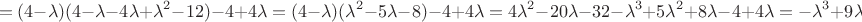 $$=(4-\lambda )(4-\lambda -4\lambda+\lambda^2-12)-4+4\lambda
=(4-\lambda )(\lambda^2-5\lambda-8)-4+4\lambda=4\lambda^2-20\lambda-32-\lambda^3+5\lambda^2+8\lambda-4+4\lambda=-\lambda^3+9\lambda^2-8\lambda-36=0$$