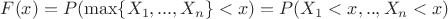 $F(x) = P(\max\{X_1,...,X_n\}<x) = P(X_1<x,..,X_n<x)$