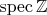 $\mathop{\mathrm{spec}}\mathbb Z$