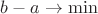 $b-a \to \min$