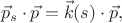 $$\vec{p}_s \cdot \vec{p} = \vec{k}(s) \cdot \vec{p},$$