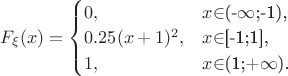 $
F_{\xi}(x)=\begin{cases}
0,&\text{$x$\in$(-$\infty$;-1),}\\
0.25(x+1)^2,&\text{$x$\in$[-1;1],}\\
1,&\text{$x$\in$(1;+$\infty$).}
\end{cases}
$