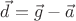 $\vec d=\vec g-\vec a$ $\vec d=\vec g-\vec a$