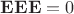 $\mathbf{EEE}=0$ $\mathbf{EEE}=0$