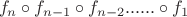 $$f_n\circ f_{n-1}\circ f_{n-2}......\circ f_1$$