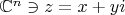 $\mathbb{C}^n\ni z = x+yi$