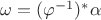 $\omega = (\varphi^{-1})^{*}\alpha$