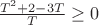 $\frac{T^2 + 2 - 3T}{T} \geq 0$
