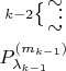 $\overset{k-2\bigl\{\begin{aligned} \sim\\[-13pt] \vdots \\[-12pt] \sim \end{aligned}} {\displaystyle{P_{\lambda_{k-1}}^{(m_{k-1})}}}$