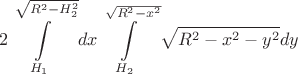 $$2\int\limits_{H_1}^{\sqrt{R^2-H_2^2}}dx \int\limits_{H_2}^{\sqrt{R^2-x^2}}\sqrt{R^2-x^2-y^2}dy$$