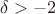 $\delta >-2$