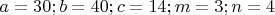$a = 30; b = 40; c = 14; m = 3; n = 4$