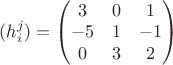 $(h_i^j) = \begin{pmatrix}
 3&  0& 1\\
 -5&  1& -1\\
 0&  3& 2
\end{pmatrix}$