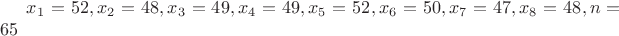 $x_1=52,x_2=48,x_3=49,x_4=49,x_5=52,x_6=50,x_7=47,x_8=48, n=65$