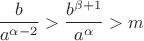 $$ {b\over a^{\alpha-2}} > {b^{\beta+1}\over a^{\alpha} }> m$$