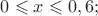 $0 \leqslant x \leqslant 0,6;$