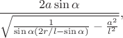 $\displaystyle \frac{2 a\sin{\alpha}}{\sqrt{\frac{1}{\sin{\alpha}(2r/l-\sin{\alpha})}-
\frac{a^2}{l^2}}},$